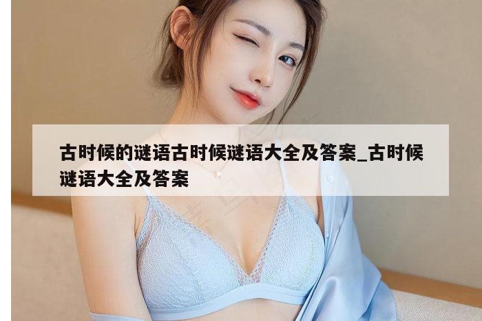 古时候的谜语古时候谜语大全及答案_古时候谜语大全及答案